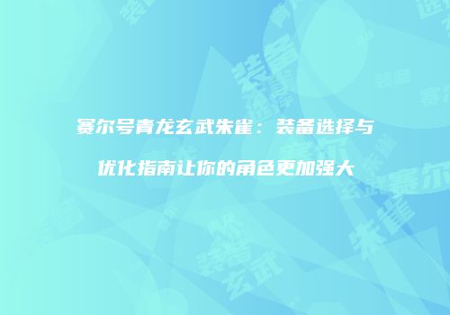 赛尔号青龙玄武朱雀：装备选择与优化指南让你的角色更加强大