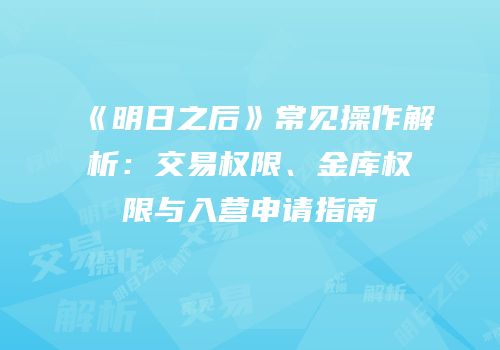 《明日之后》常见操作解析：交易权限、金库权限与入营申请指南