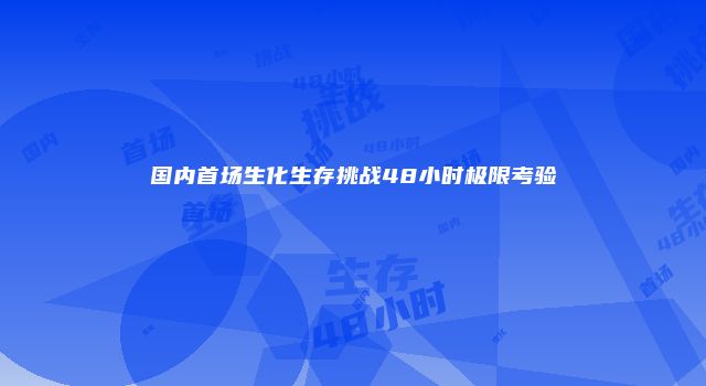 国内首场生化生存挑战48小时极限考验