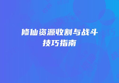修仙资源收割与战斗技巧指南
