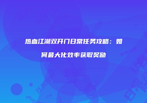 热血江湖双开门日常任务攻略：如何最大化效率获取奖励
