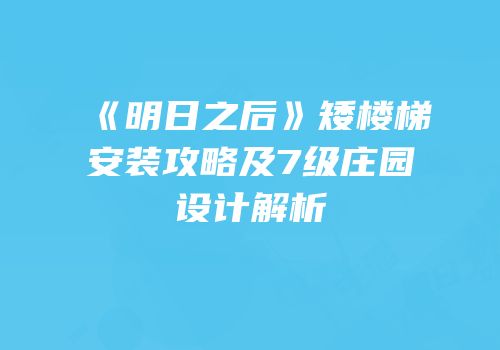 《明日之后》矮楼梯安装攻略及7级庄园设计解析