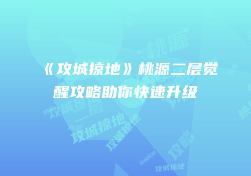 《攻城掠地》桃源二层觉醒攻略助你快速升级