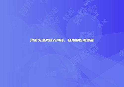 闺蜜头像风格大揭秘，轻松翻倍点赞量