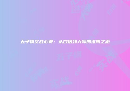 五子棋实战心得：从白银到大师的进阶之路