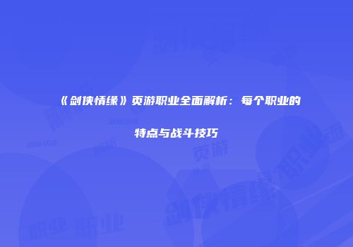 《剑侠情缘》页游职业全面解析：每个职业的特点与战斗技巧