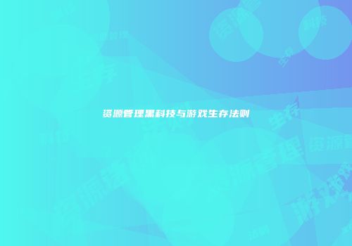 资源管理黑科技与游戏生存法则