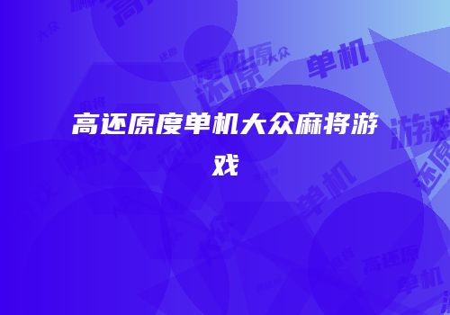 高还原度单机大众麻将游戏