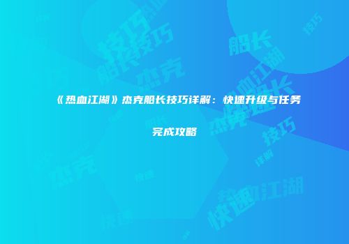《热血江湖》杰克船长技巧详解：快速升级与任务完成攻略