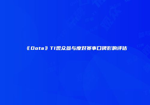 《Dota》TI观众参与度对赛事口碑影响评估