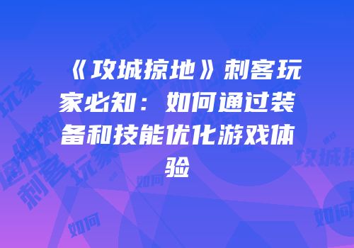《攻城掠地》刺客玩家必知：如何通过装备和技能优化游戏体验