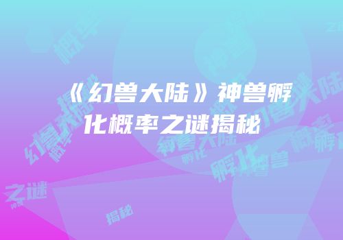 《幻兽大陆》神兽孵化概率之谜揭秘