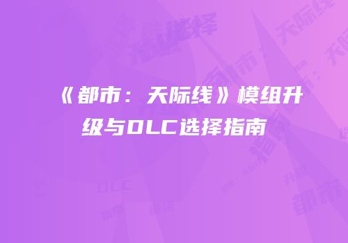 《都市：天际线》模组升级与DLC选择指南