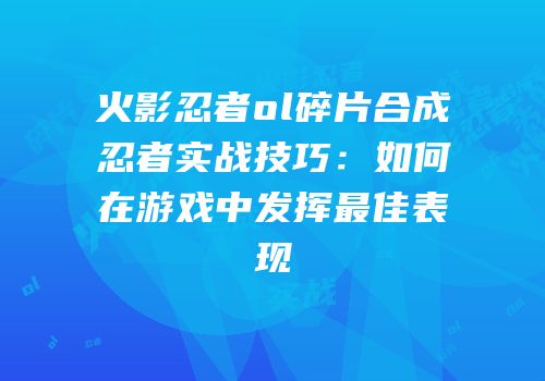 火影忍者ol碎片合成忍者实战技巧：如何在游戏中发挥最佳表现
