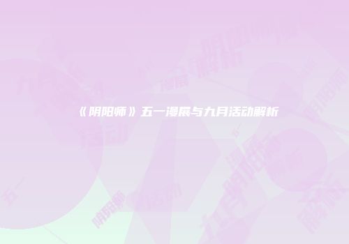 《阴阳师》五一漫展与九月活动解析