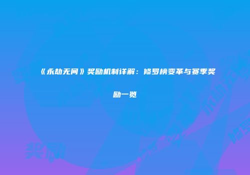 《永劫无间》奖励机制详解：修罗榜变革与赛季奖励一览