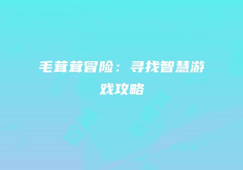 毛茸茸冒险：寻找智慧游戏攻略