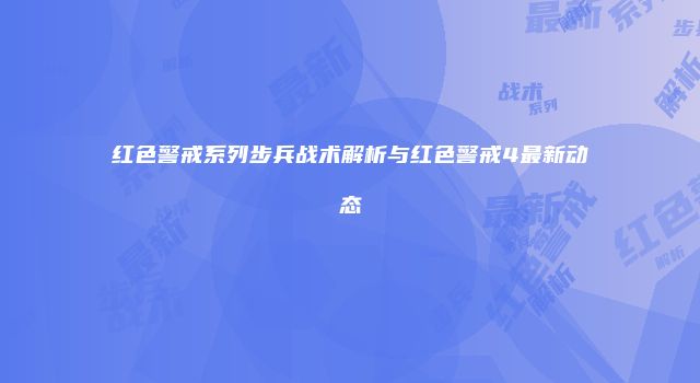 红色警戒系列步兵战术解析与红色警戒4最新动态