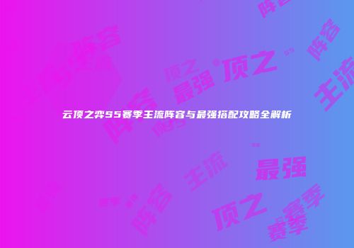云顶之弈S5赛季主流阵容与最强搭配攻略全解析