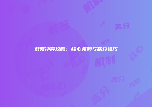 蘑菇冲突攻略：核心机制与高分技巧