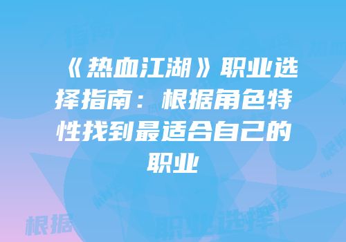 《热血江湖》职业选择指南：根据角色特性找到最适合自己的职业