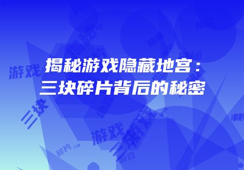 揭秘游戏隐藏地宫：三块碎片背后的秘密