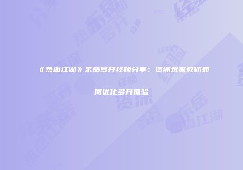 《热血江湖》东岳多开经验分享：资深玩家教你如何优化多开体验