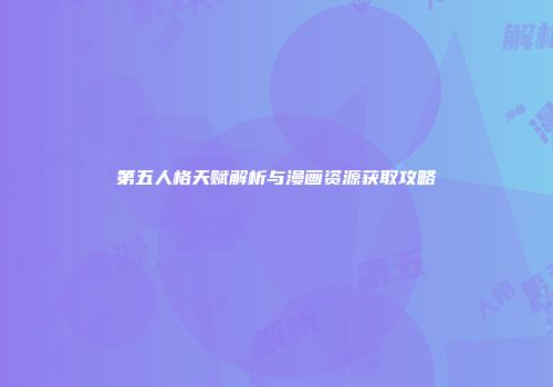 第五人格天赋解析与漫画资源获取攻略
