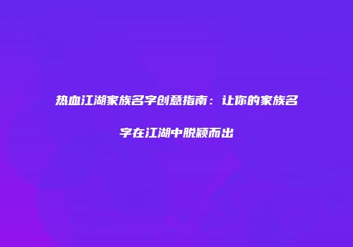 热血江湖家族名字创意指南：让你的家族名字在江湖中脱颖而出