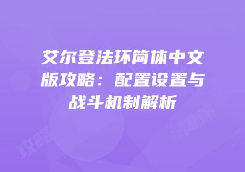 艾尔登法环简体中文版攻略：配置设置与战斗机制解析