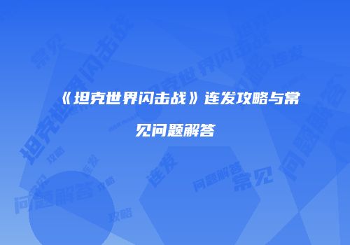 《坦克世界闪击战》连发攻略与常见问题解答
