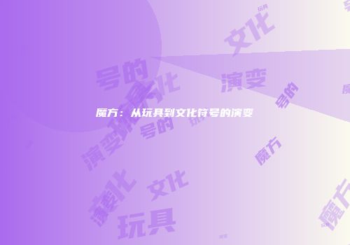 魔方：从玩具到文化符号的演变