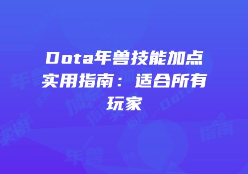 Dota年兽技能加点实用指南：适合所有玩家