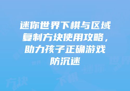 迷你世界下棋与区域复制方块使用攻略，助力孩子正确游戏防沉迷