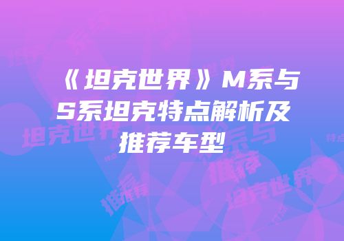 《坦克世界》M系与S系坦克特点解析及推荐车型