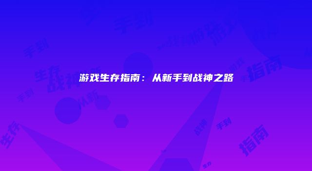 游戏生存指南：从新手到战神之路