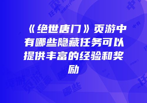 《绝世唐门》页游中有哪些隐藏任务可以提供丰富的经验和奖励