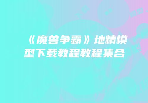 《魔兽争霸》地精模型下载教程教程集合