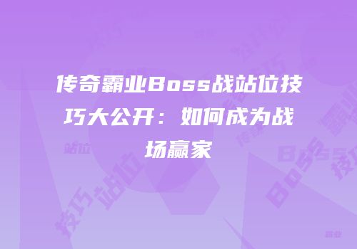 传奇霸业Boss战站位技巧大公开：如何成为战场赢家
