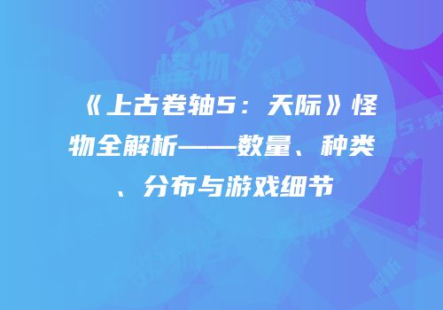 《上古卷轴5：天际》怪物全解析——数量、种类、分布与游戏细节