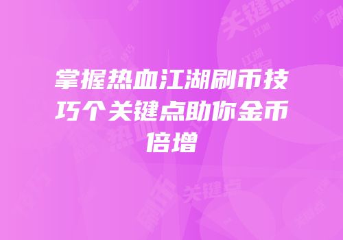 掌握热血江湖刷币技巧个关键点助你金币倍增