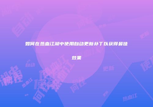 如何在热血江湖中使用自动更新补丁以获得最佳效果