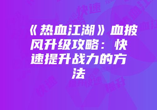《热血江湖》血披风升级攻略：快速提升战力的方法