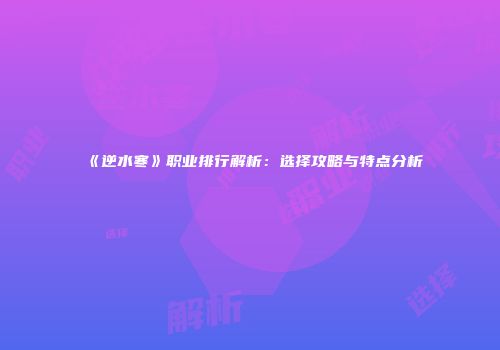 《逆水寒》职业排行解析：选择攻略与特点分析