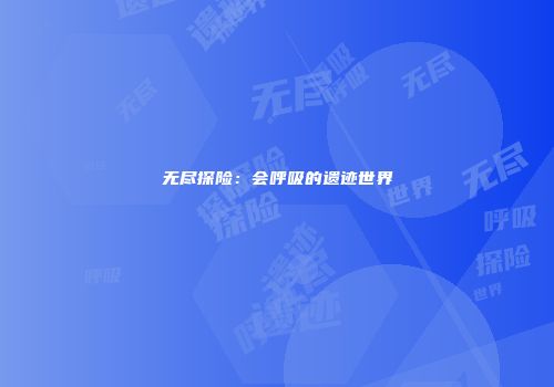无尽探险：会呼吸的遗迹世界