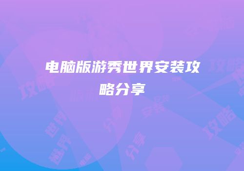 电脑版游秀世界安装攻略分享