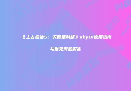 《上古卷轴5：天际重制版》skyUI使用指南与常见问题解答