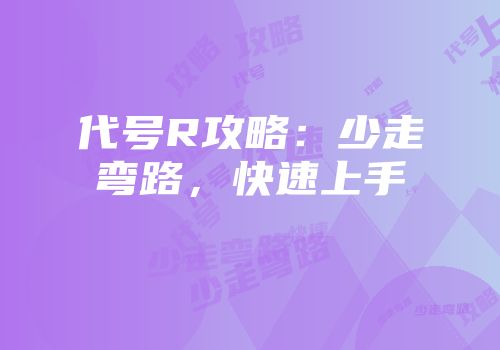 代号R攻略：少走弯路，快速上手