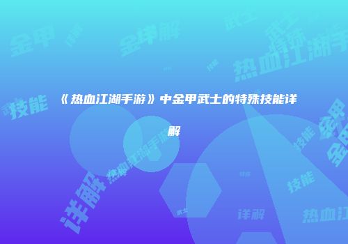 《热血江湖手游》中金甲武士的特殊技能详解