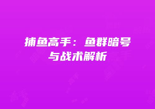 捕鱼高手：鱼群暗号与战术解析